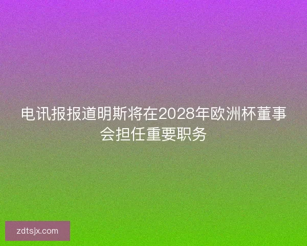 电讯报报道明斯将在2028年欧洲杯董事会担任重要职务