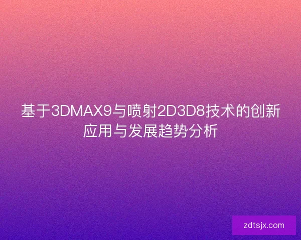 基于3DMAX9与喷射2D3D8技术的创新应用与发展趋势分析