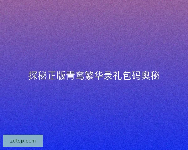 探秘正版青鸾繁华录礼包码奥秘