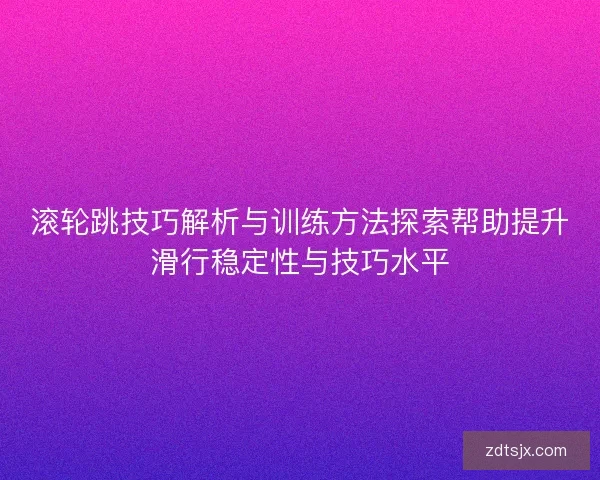 滚轮跳技巧解析与训练方法探索帮助提升滑行稳定性与技巧水平