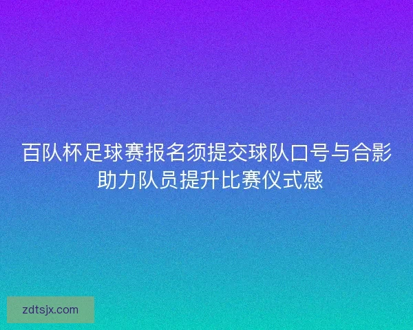 百队杯足球赛报名须提交球队口号与合影 助力队员提升比赛仪式感