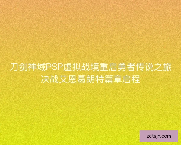 刀剑神域PSP虚拟战境重启勇者传说之旅决战艾恩葛朗特篇章启程