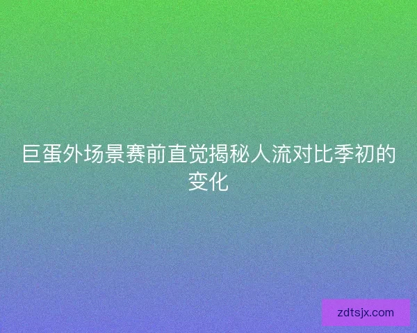 巨蛋外场景赛前直觉揭秘人流对比季初的变化