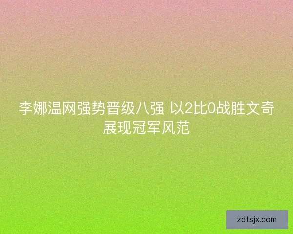 李娜温网强势晋级八强 以2比0战胜文奇展现冠军风范