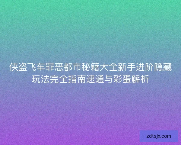 侠盗飞车罪恶都市秘籍大全新手进阶隐藏玩法完全指南速通与彩蛋解析