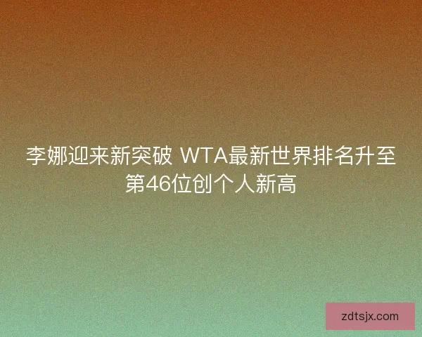 李娜迎来新突破 WTA最新世界排名升至第46位创个人新高