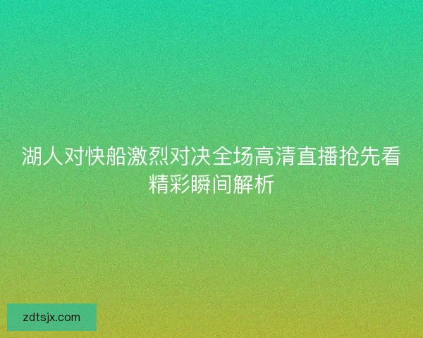 湖人对快船激烈对决全场高清直播抢先看精彩瞬间解析