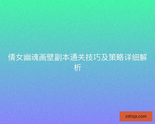 倩女幽魂画壁副本通关技巧及策略详细解析