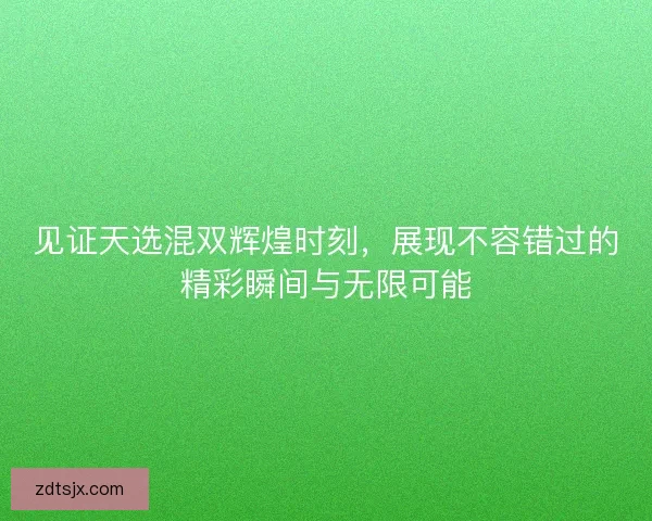见证天选混双辉煌时刻，展现不容错过的精彩瞬间与无限可能